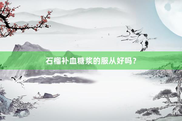 石榴补血糖浆的服从好吗？