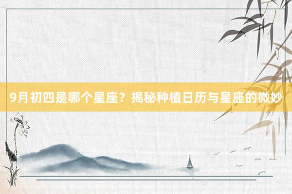 9月初四是哪个星座？揭秘种植日历与星座的微妙